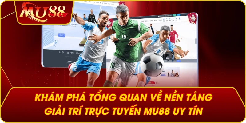 Khám phá tổng quan về nền tảng giải trí trực tuyến MU88 uy tín 